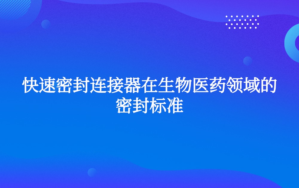 快速密封连接器在生物医药领域的密封标准