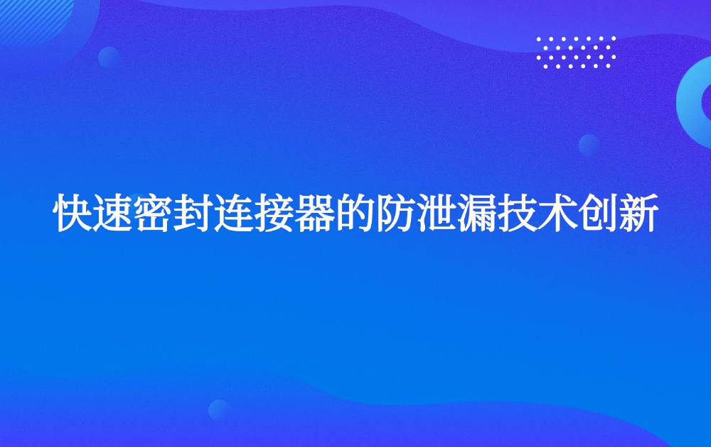 快速密封连接器的防泄漏技术创新
