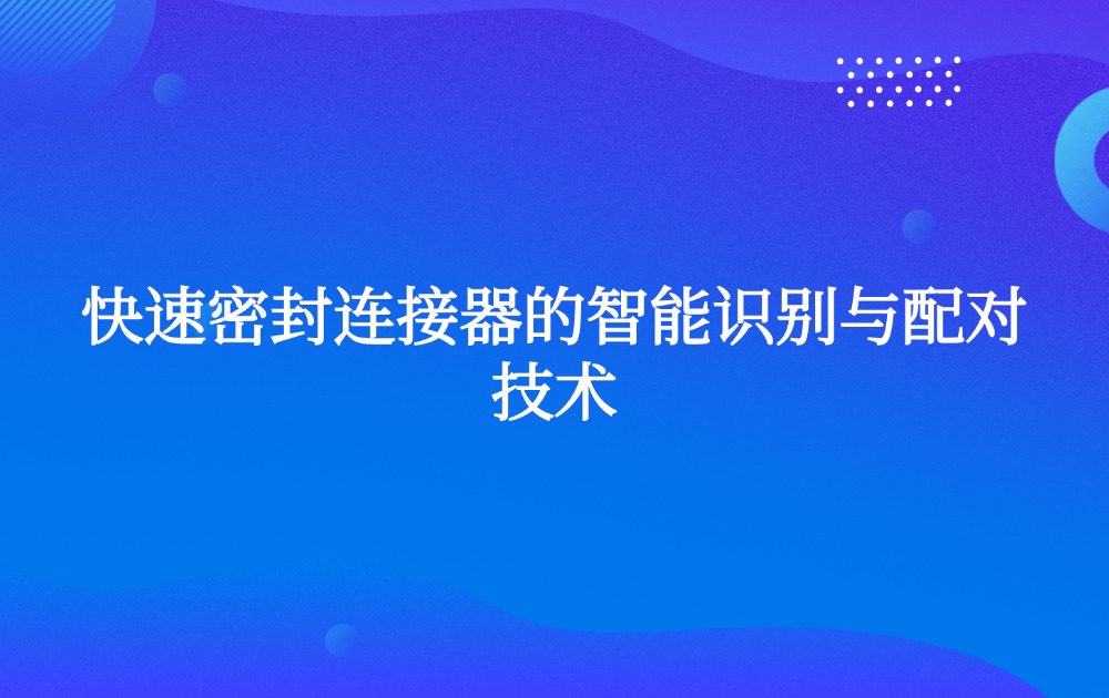 快速密封连接器的智能识别与配对技术