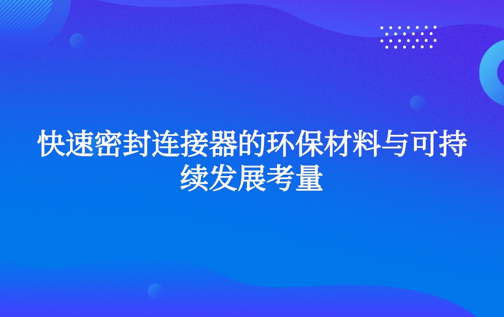 快速密封连接器的环保材料与可持续发展考量