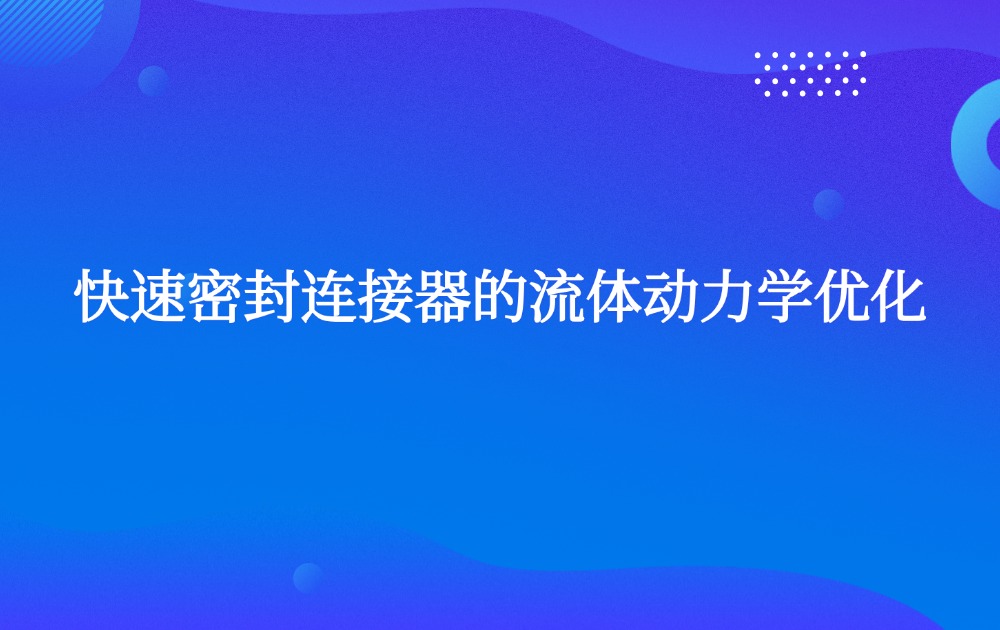快速密封连接器的流体动力学优化