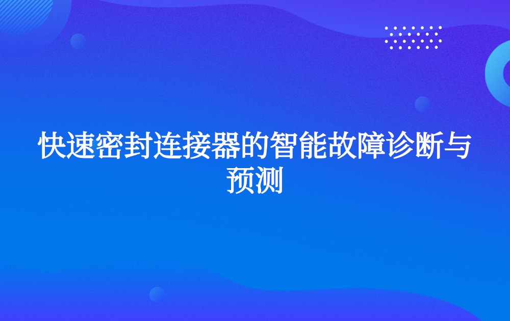 快速密封连接器的智能故障诊断与预测