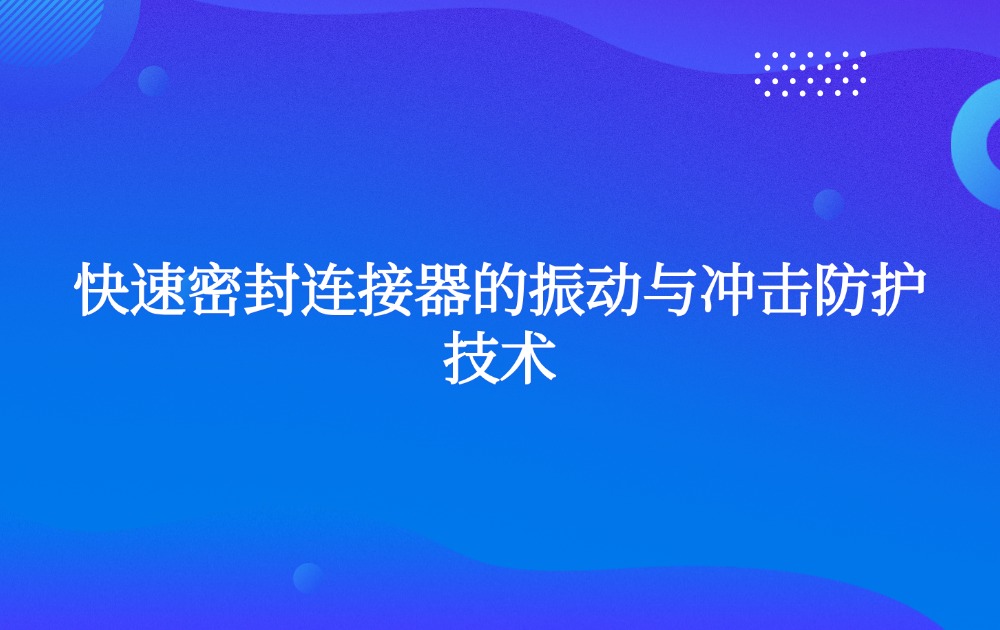 快速密封连接器的振动与冲击防护技术