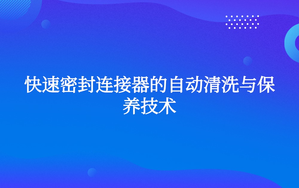 快速密封连接器的自动清洗与保养技术