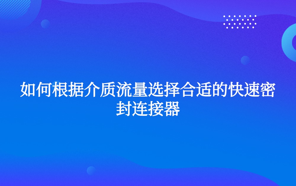 如何根据介质流量选择合适的快速密封连接器