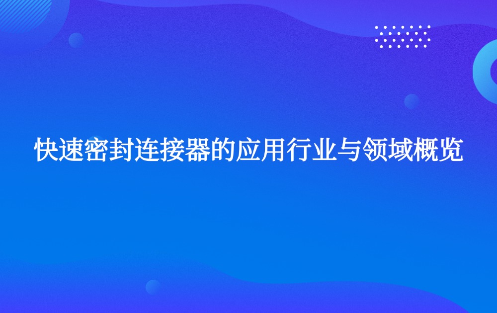 快速密封连接器的应用行业与领域概览