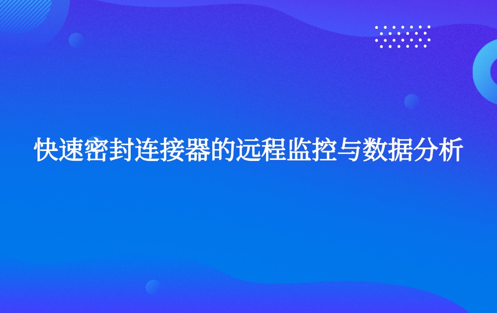 快速密封连接器的远程监控与数据分析