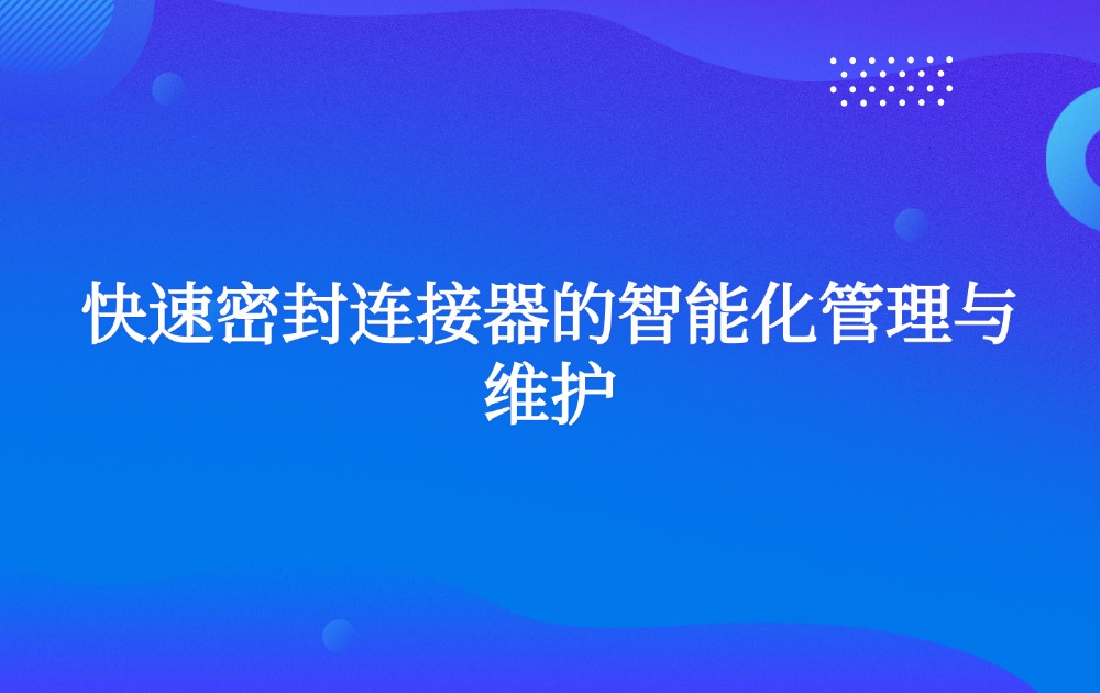 快速密封连接器的智能化管理与维护