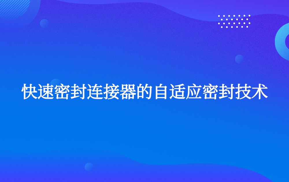 快速密封连接器的自适应密封技术