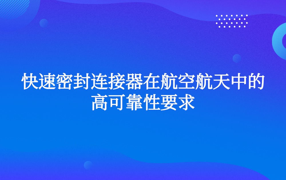 快速密封连接器在航空航天中的高可靠性要求