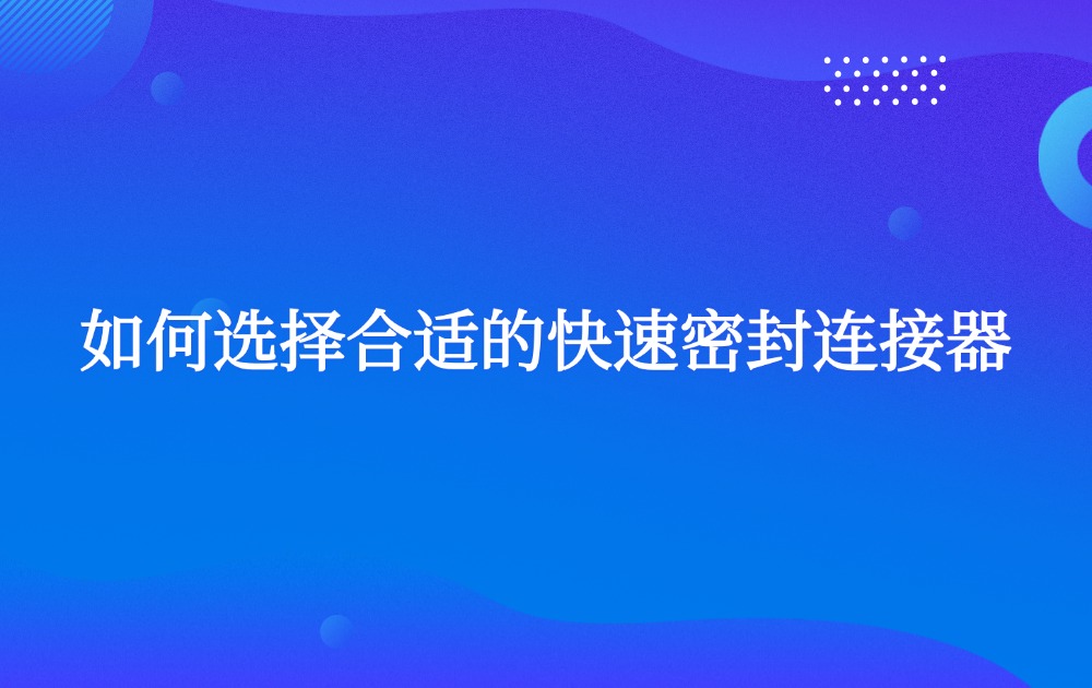 如何选择合适的快速密封连接器