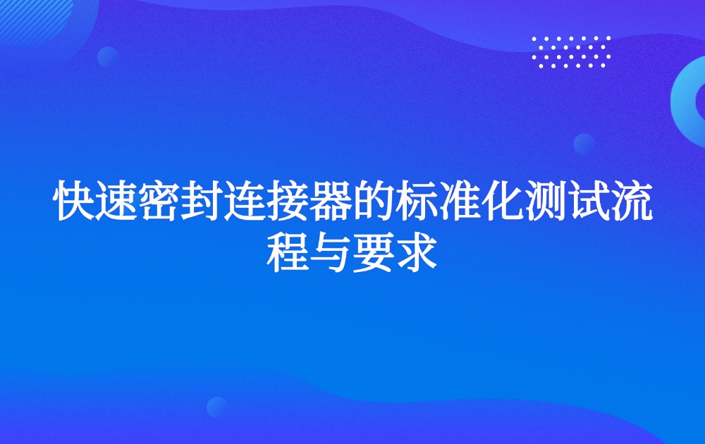 快速密封连接器的标准化测试流程与要求