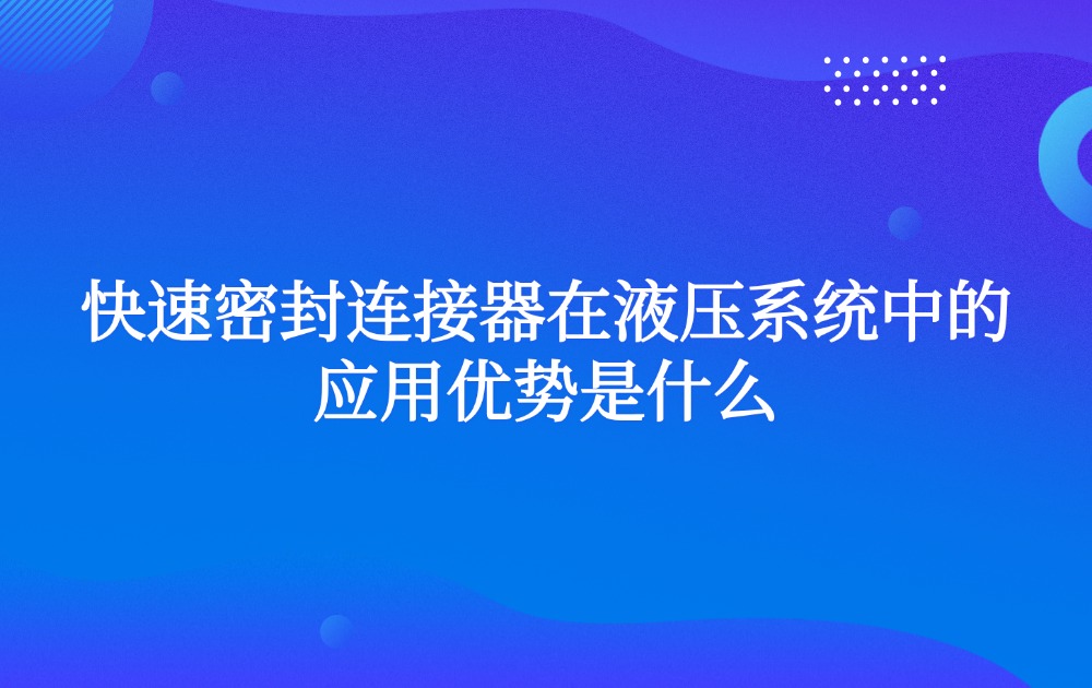 快速密封连接器在液压系统中的应用优势是什么