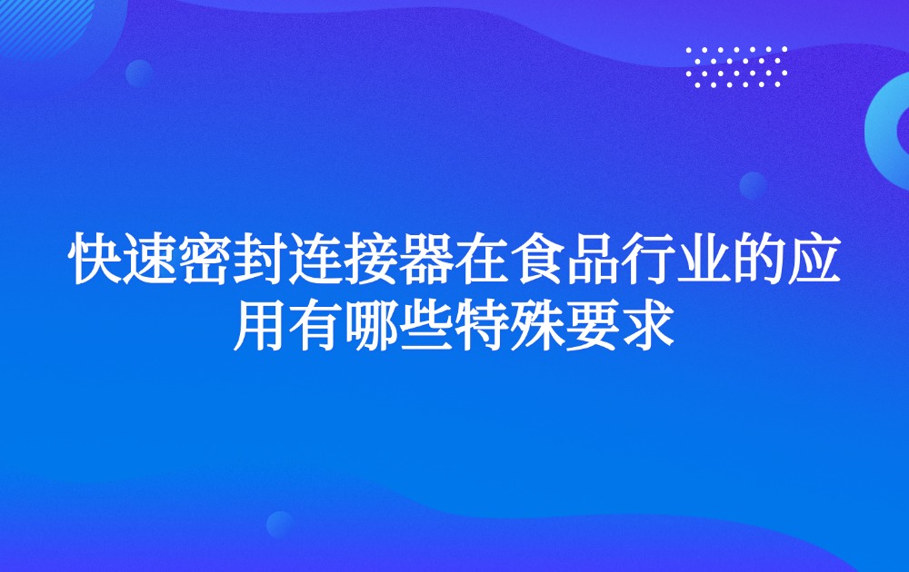 快速密封连接器在食品行业的应用有哪些特殊要求